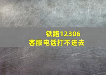 铁路12306客服电话打不进去