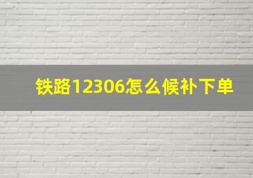 铁路12306怎么候补下单