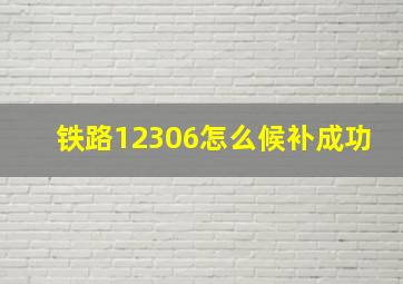 铁路12306怎么候补成功