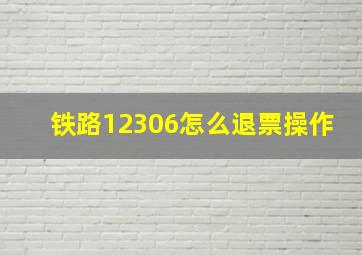 铁路12306怎么退票操作