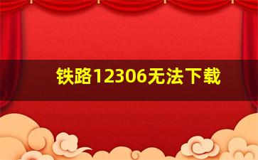 铁路12306无法下载