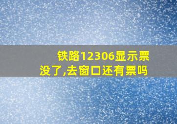 铁路12306显示票没了,去窗口还有票吗