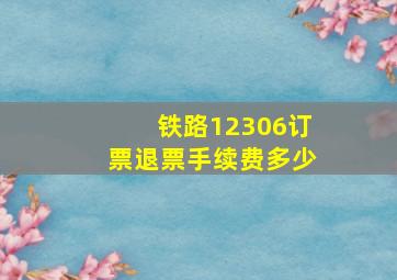 铁路12306订票退票手续费多少