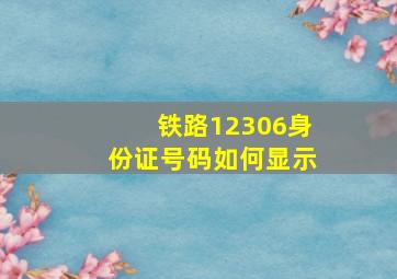 铁路12306身份证号码如何显示