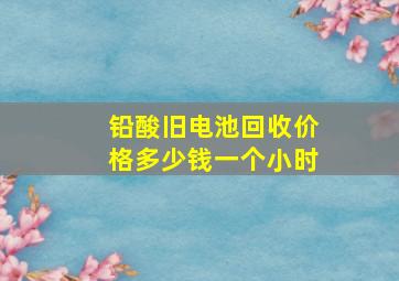 铅酸旧电池回收价格多少钱一个小时