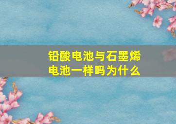 铅酸电池与石墨烯电池一样吗为什么