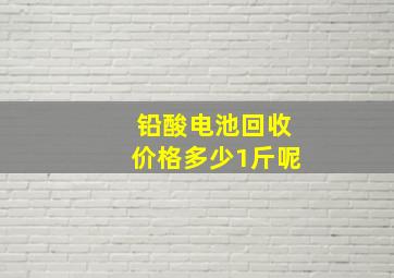 铅酸电池回收价格多少1斤呢