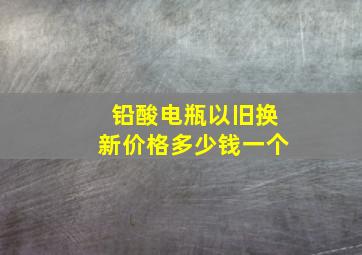 铅酸电瓶以旧换新价格多少钱一个