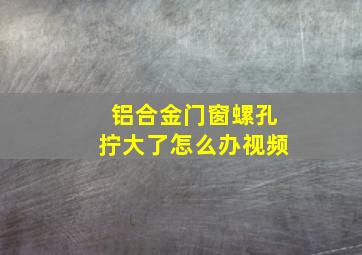 铝合金门窗螺孔拧大了怎么办视频