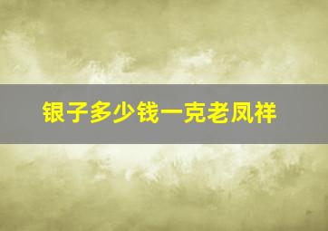 银子多少钱一克老凤祥