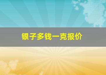 银子多钱一克报价