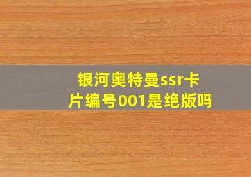 银河奥特曼ssr卡片编号001是绝版吗