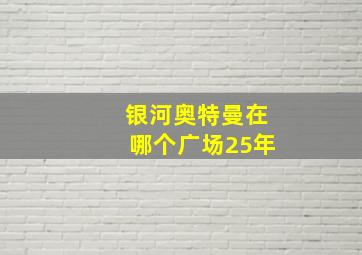 银河奥特曼在哪个广场25年