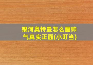 银河奥特曼怎么画帅气真实正面(小叮当)