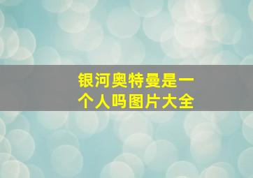 银河奥特曼是一个人吗图片大全