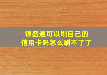 银盛通可以刷自己的信用卡吗怎么刷不了了