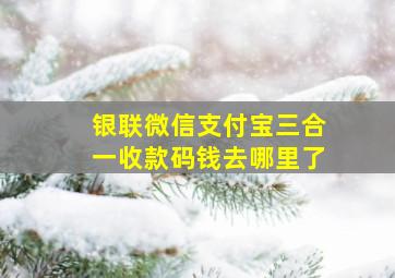 银联微信支付宝三合一收款码钱去哪里了