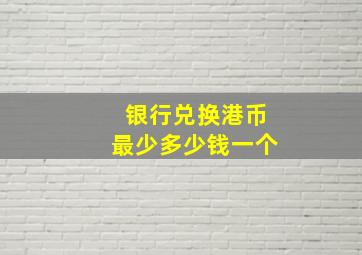 银行兑换港币最少多少钱一个