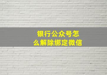 银行公众号怎么解除绑定微信