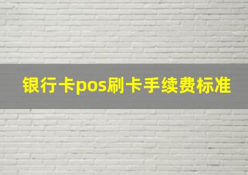 银行卡pos刷卡手续费标准