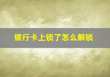 银行卡上锁了怎么解锁