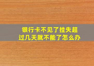 银行卡不见了挂失超过几天就不能了怎么办