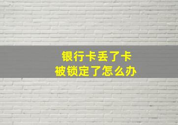 银行卡丢了卡被锁定了怎么办