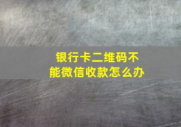 银行卡二维码不能微信收款怎么办