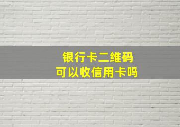 银行卡二维码可以收信用卡吗