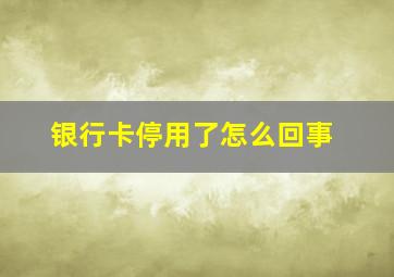 银行卡停用了怎么回事