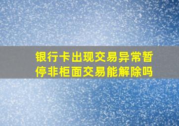 银行卡出现交易异常暂停非柜面交易能解除吗