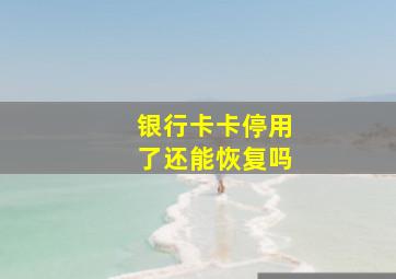 银行卡卡停用了还能恢复吗