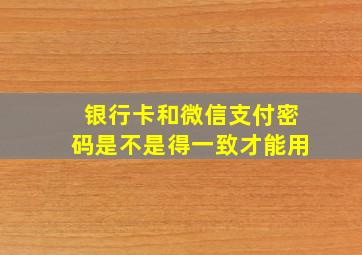 银行卡和微信支付密码是不是得一致才能用