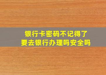 银行卡密码不记得了要去银行办理吗安全吗