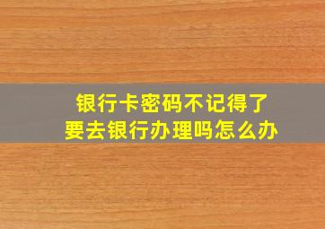 银行卡密码不记得了要去银行办理吗怎么办