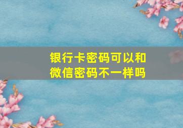 银行卡密码可以和微信密码不一样吗