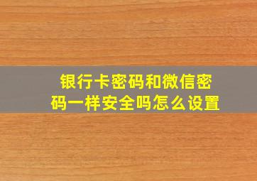 银行卡密码和微信密码一样安全吗怎么设置