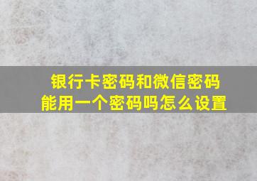 银行卡密码和微信密码能用一个密码吗怎么设置