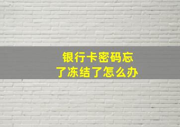 银行卡密码忘了冻结了怎么办