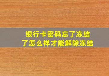 银行卡密码忘了冻结了怎么样才能解除冻结