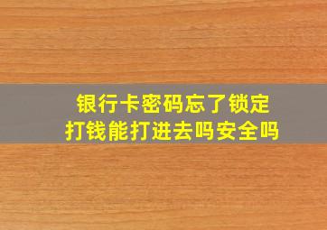 银行卡密码忘了锁定打钱能打进去吗安全吗