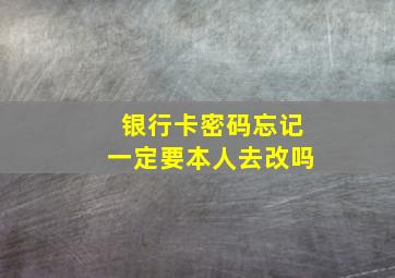 银行卡密码忘记一定要本人去改吗