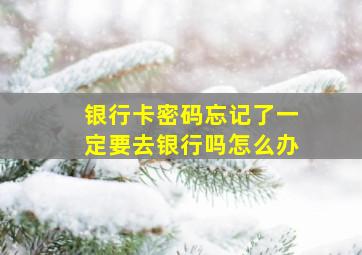 银行卡密码忘记了一定要去银行吗怎么办