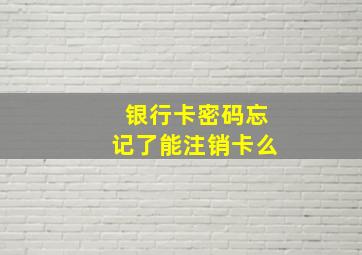 银行卡密码忘记了能注销卡么