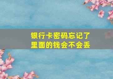 银行卡密码忘记了里面的钱会不会丢