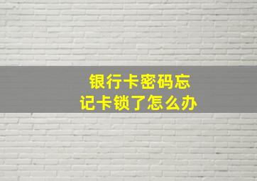 银行卡密码忘记卡锁了怎么办