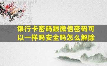 银行卡密码跟微信密码可以一样吗安全吗怎么解除