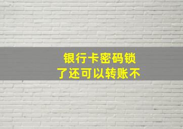 银行卡密码锁了还可以转账不