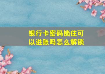 银行卡密码锁住可以进账吗怎么解锁