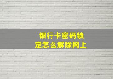 银行卡密码锁定怎么解除网上